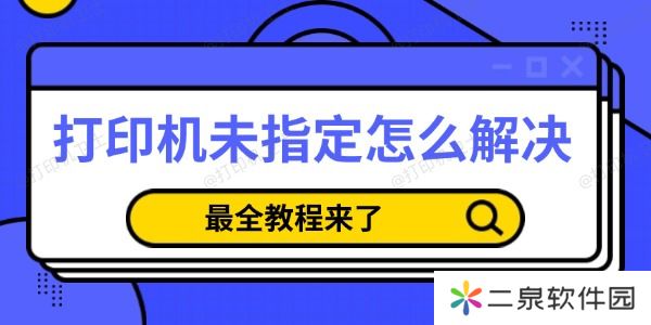 打印机未指定怎么解决 最全教程来了